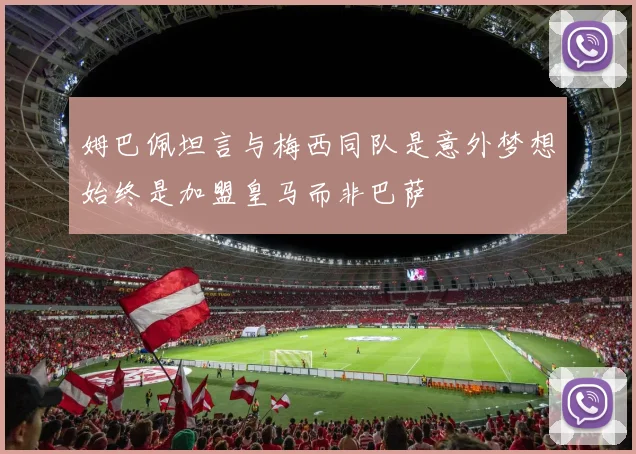 姆巴佩坦言与梅西同队是意外梦想始终是加盟皇马而非巴萨