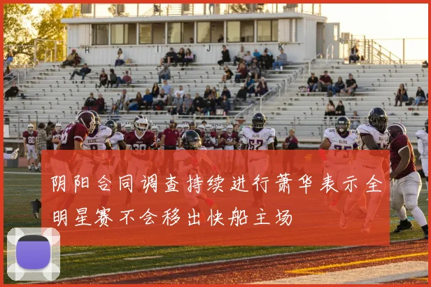 阴阳合同调查持续进行萧华表示全明星赛不会移出快船主场