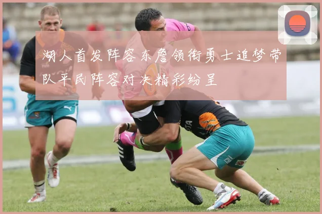 湖人首发阵容东詹领衔勇士追梦带队平民阵容对决精彩纷呈