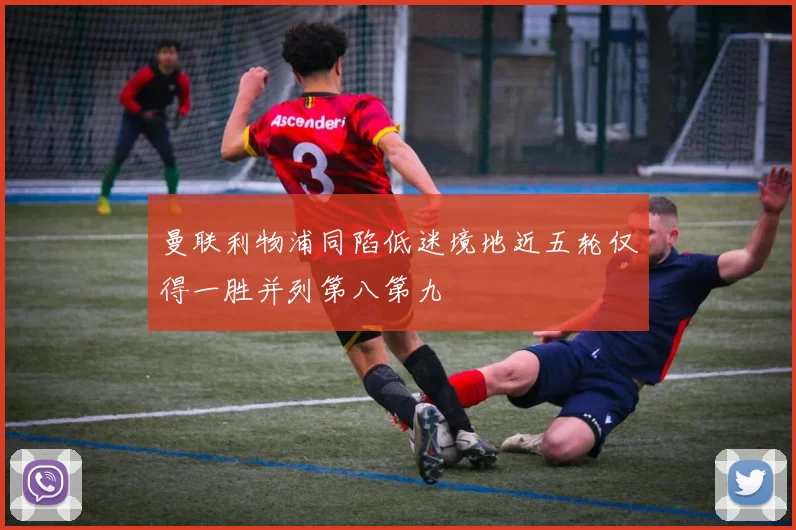 曼联利物浦同陷低迷境地近五轮仅得一胜并列第八第九