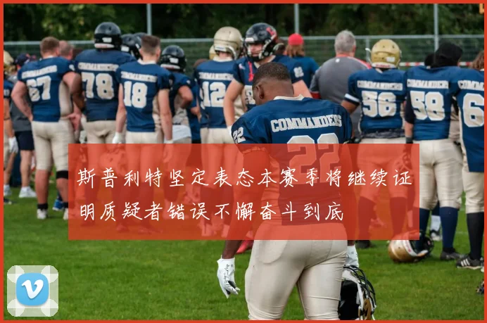斯普利特坚定表态本赛季将继续证明质疑者错误不懈奋斗到底
