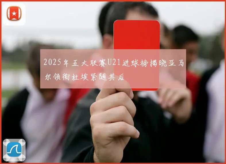 2025年五大联赛U21进球榜揭晓亚马尔领衔杜埃紧随其后