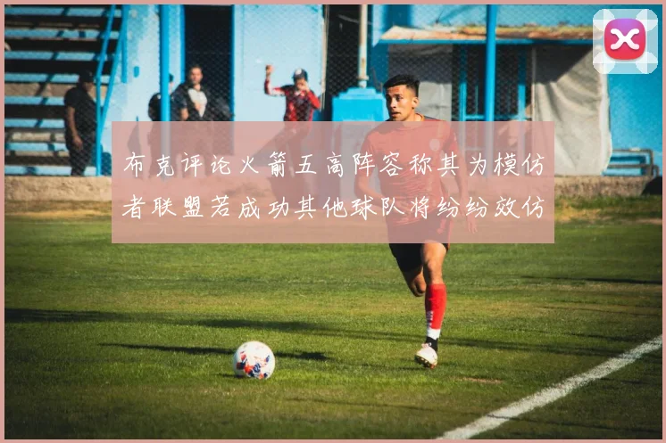 布克评论火箭五高阵容称其为模仿者联盟若成功其他球队将纷纷效仿