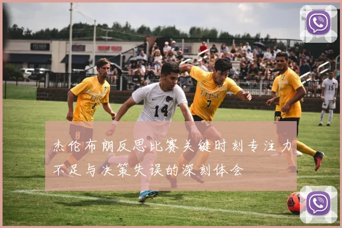 杰伦布朗反思比赛关键时刻专注力不足与决策失误的深刻体会
