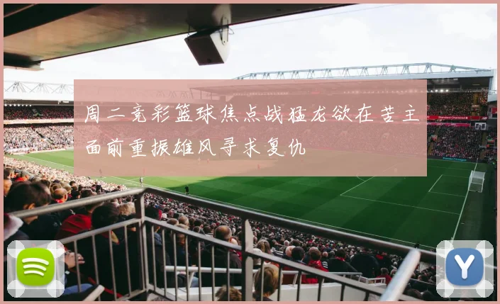 周二竞彩篮球焦点战猛龙欲在苦主面前重振雄风寻求复仇