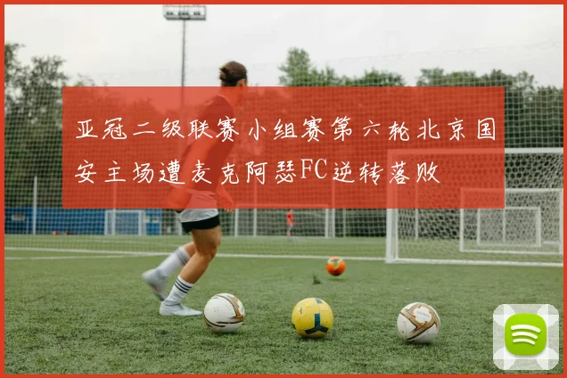 亚冠二级联赛小组赛第六轮北京国安主场遭麦克阿瑟FC逆转落败