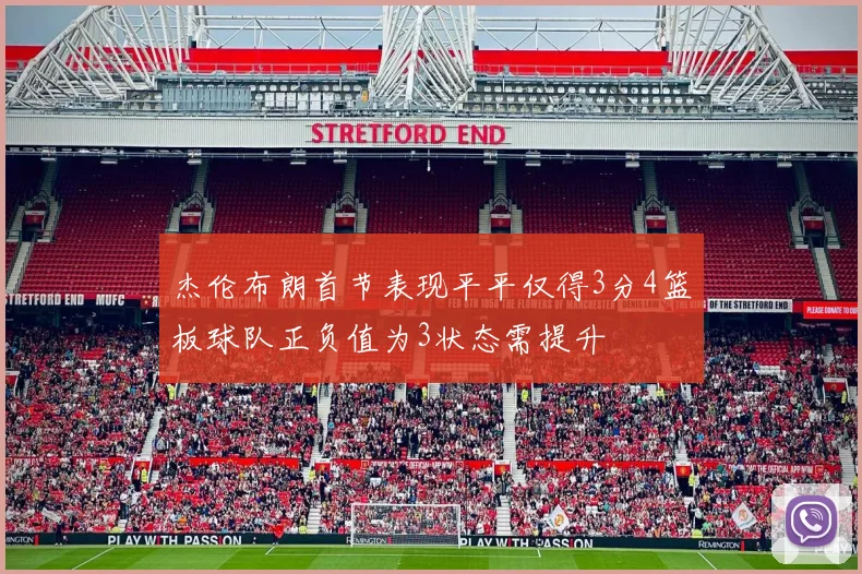 杰伦布朗首节表现平平仅得3分4篮板球队正负值为3状态需提升