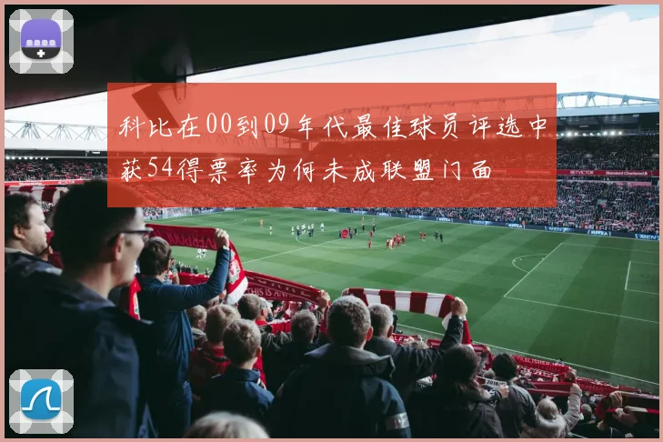 科比在00到09年代最佳球员评选中获54得票率为何未成联盟门面