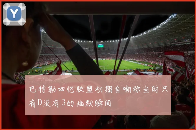 巴特勒回忆联盟初期自嘲称当时只有D没有3的幽默瞬间